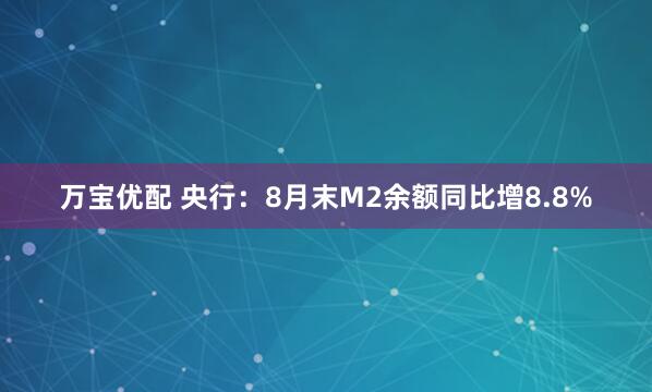 万宝优配 央行：8月末M2余额同比增8.8%