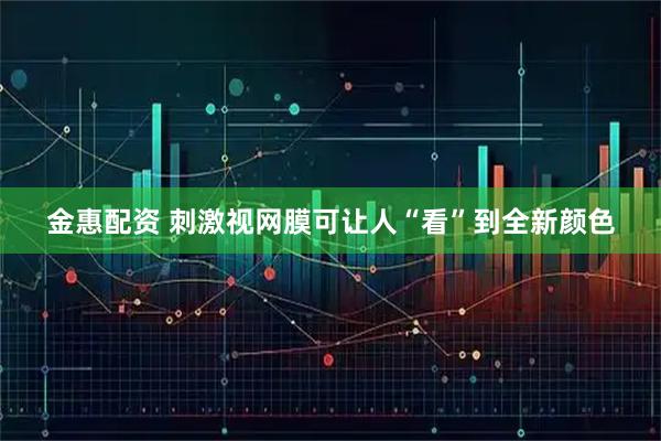 金惠配资 刺激视网膜可让人“看”到全新颜色