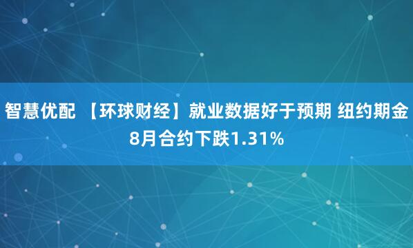 智慧优配 【环球财经】就业数据好于预期 纽约期金8月合约下跌1.31%