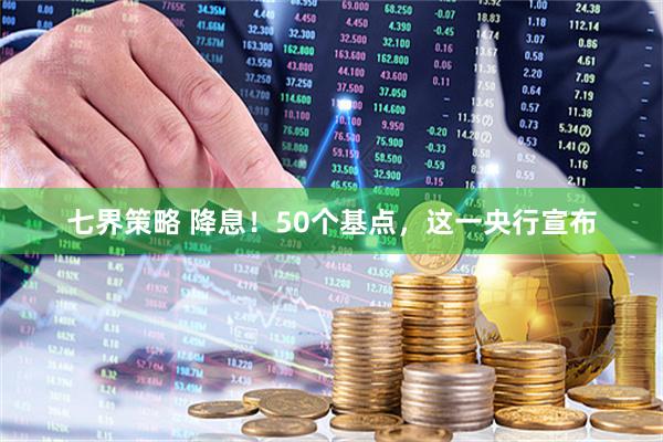 七界策略 降息！50个基点，这一央行宣布