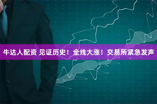 牛达人配资 见证历史！全线大涨！交易所紧急发声