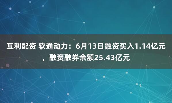 互利配资 软通动力：6月13日融资买入1.14亿元，融资融券余额25.43亿元