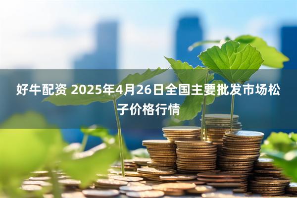 好牛配资 2025年4月26日全国主要批发市场松子价格行情