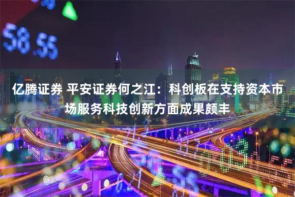 亿腾证券 平安证券何之江：科创板在支持资本市场服务科技创新方面成果颇丰