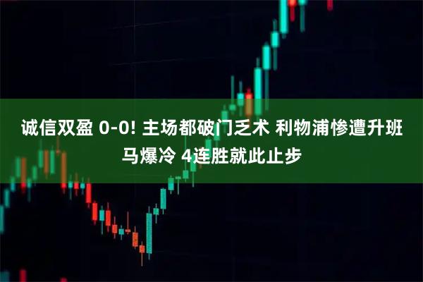 诚信双盈 0-0! 主场都破门乏术 利物浦惨遭升班马爆冷 4连胜就此止步