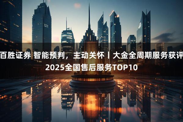 百胜证券 智能预判，主动关怀丨大金全周期服务获评2025全国售后服务TOP10