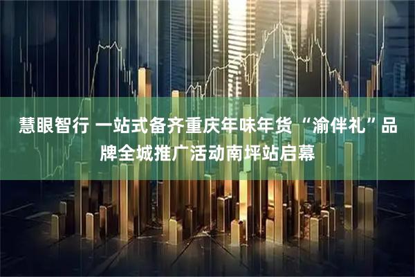 慧眼智行 一站式备齐重庆年味年货 “渝伴礼”品牌全城推广活动南坪站启幕