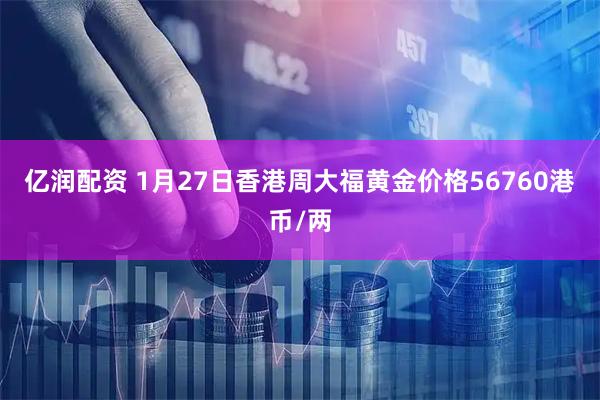 亿润配资 1月27日香港周大福黄金价格56760港币/两