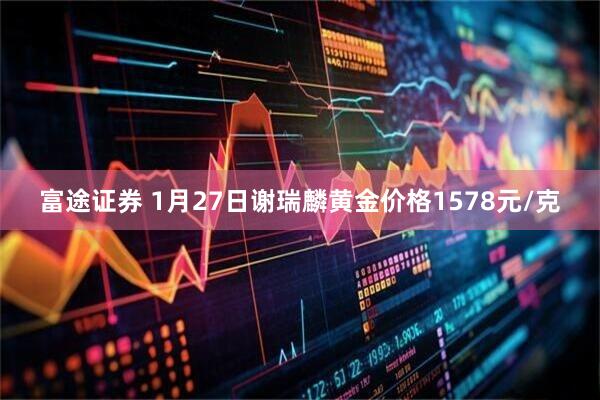 富途证券 1月27日谢瑞麟黄金价格1578元/克