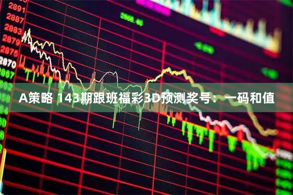 A策略 143期跟班福彩3D预测奖号：一码和值