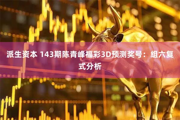 派生资本 143期陈青峰福彩3D预测奖号：组六复式分析